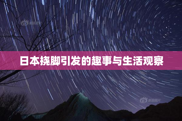 日本挠脚引发的趣事与生活观察