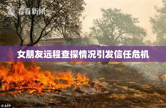 女朋友远程查探情况引发信任危机