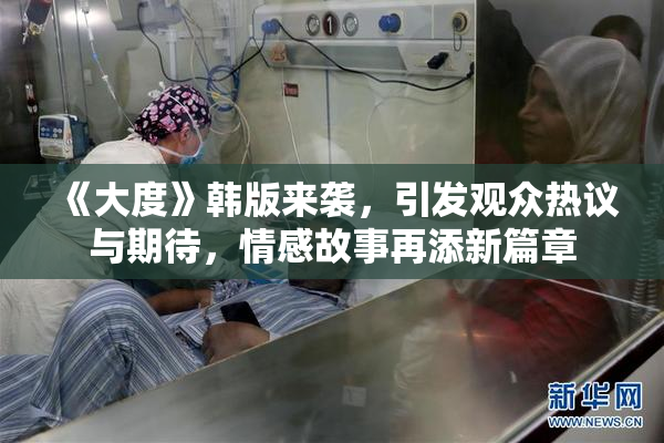 《大度》韩版来袭，引发观众热议与期待，情感故事再添新篇章