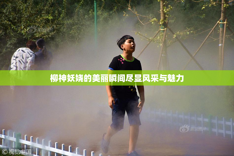 柳神妖娆的美丽瞬间尽显风采与魅力