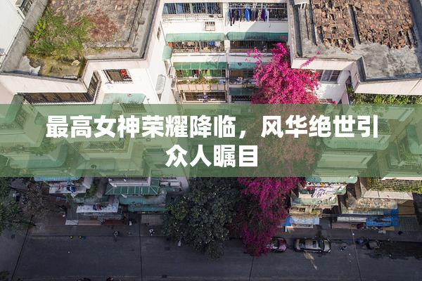最高女神荣耀降临，风华绝世引众人瞩目