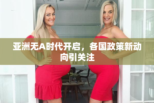 亚洲无A时代开启，各国政策新动向引关注