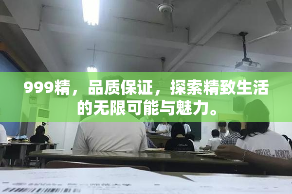 999精，品质保证，探索精致生活的无限可能与魅力。