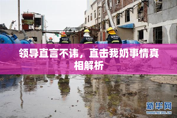 领导直言不讳，直击我奶事情真相解析