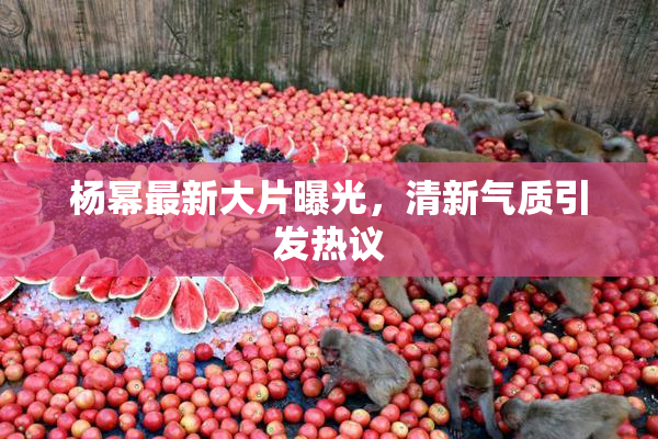 杨幂最新大片曝光，清新气质引发热议