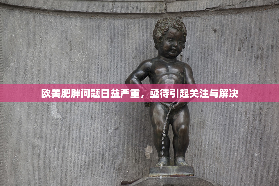 欧美肥胖问题日益严重，亟待引起关注与解决