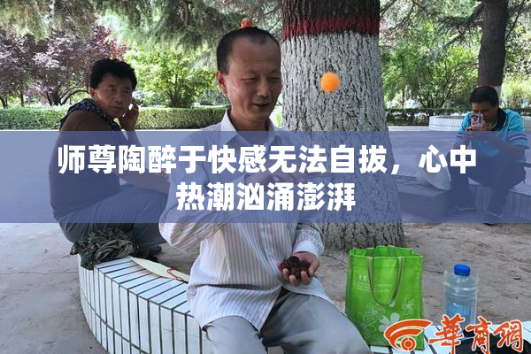 师尊陶醉于快感无法自拔，心中热潮汹涌澎湃