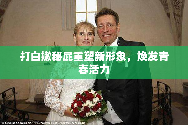 打白嫩秘屁重塑新形象，焕发青春活力