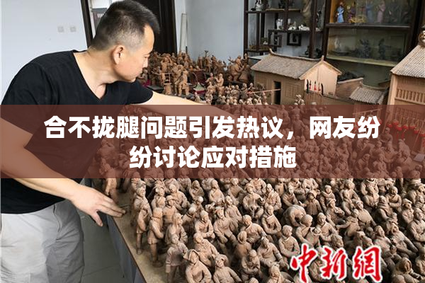 合不拢腿问题引发热议，网友纷纷讨论应对措施