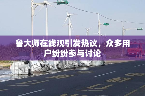 鲁大师在线观引发热议，众多用户纷纷参与讨论