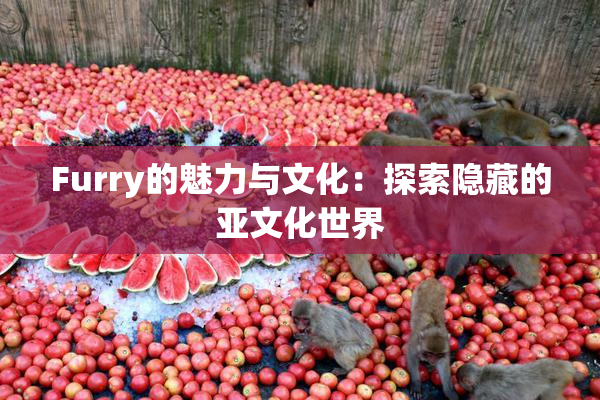 Furry的魅力与文化：探索隐藏的亚文化世界