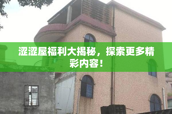 涩涩屋福利大揭秘，探索更多精彩内容！