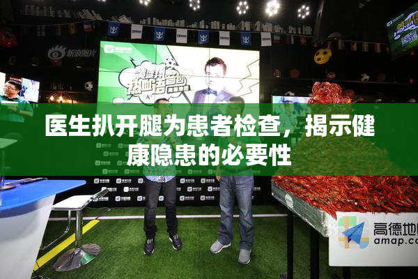 医生扒开腿为患者检查，揭示健康隐患的必要性