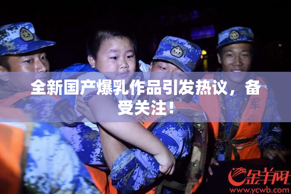 全新国产爆乳作品引发热议，备受关注！