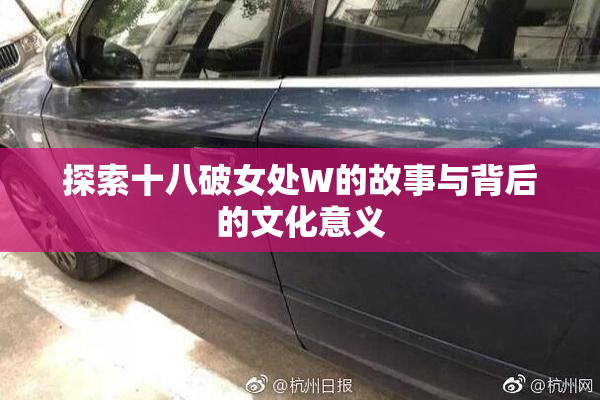 探索十八破女处W的故事与背后的文化意义