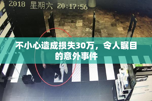 不小心造成损失30万，令人瞩目的意外事件