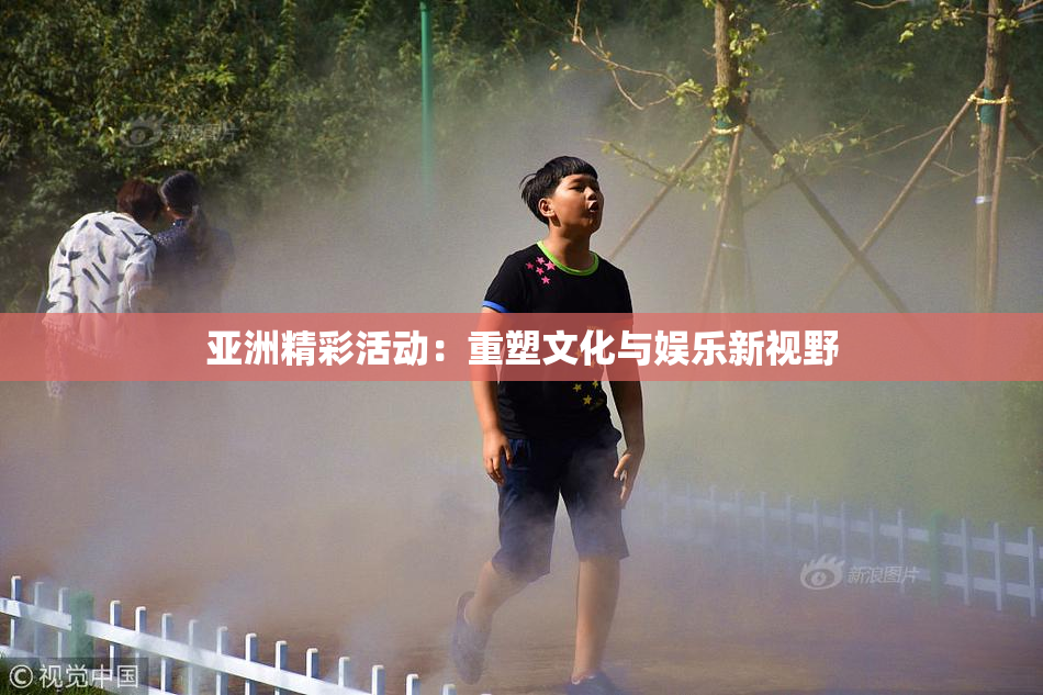 亚洲精彩活动：重塑文化与娱乐新视野