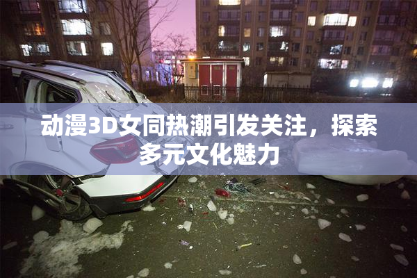 动漫3D女同热潮引发关注，探索多元文化魅力