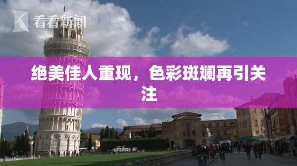 绝美佳人重现，色彩斑斓再引关注