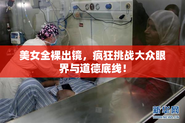 美女全裸出镜，疯狂挑战大众眼界与道德底线！