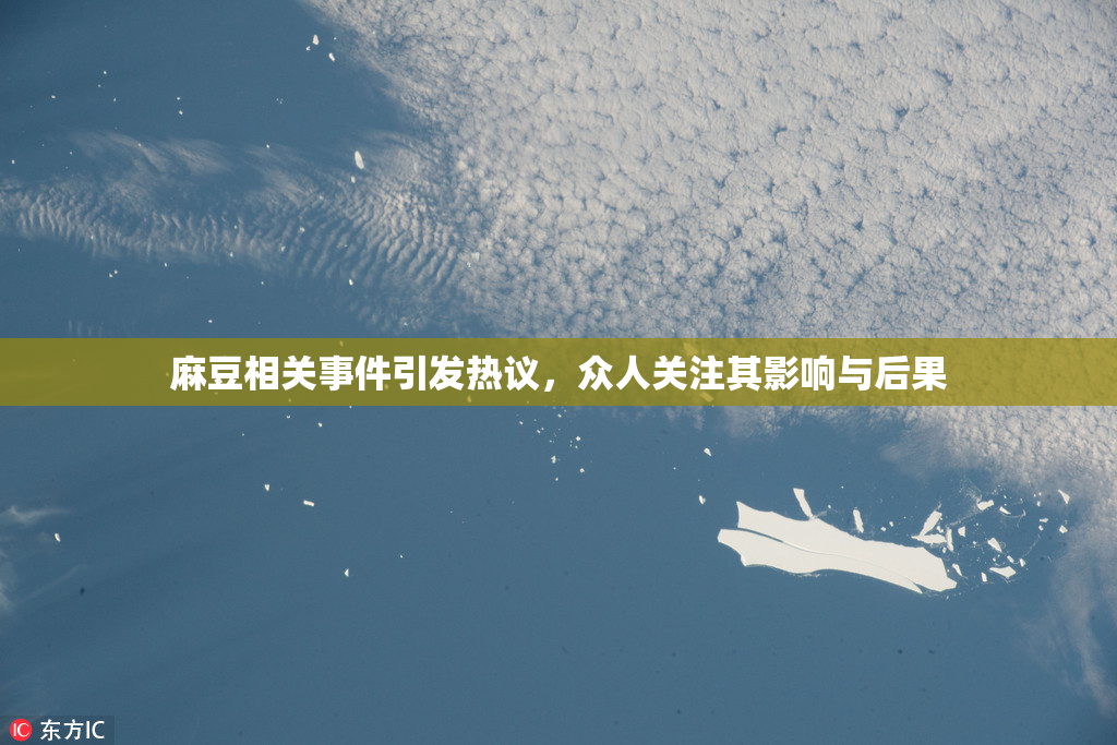 麻豆相关事件引发热议，众人关注其影响与后果