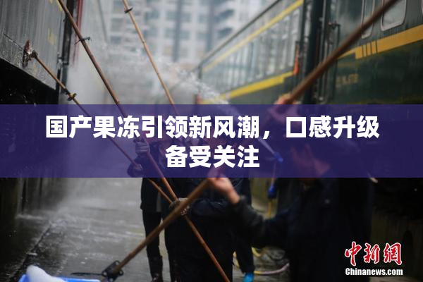 国产果冻引领新风潮，口感升级备受关注