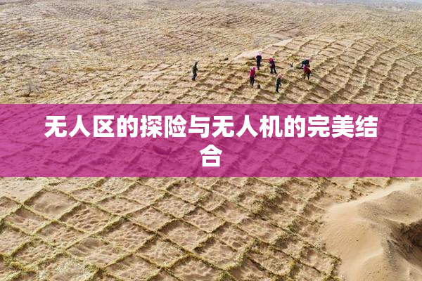 无人区的探险与无人机的完美结合
