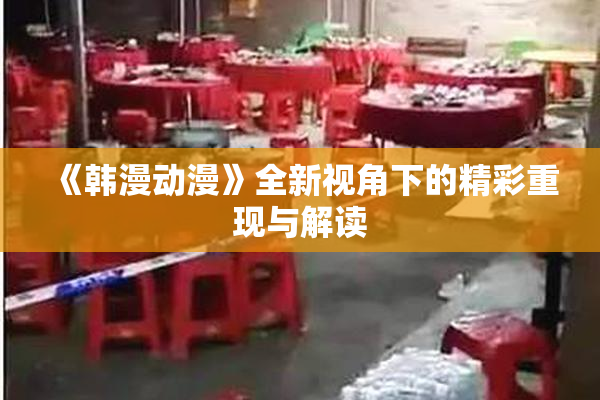 《韩漫动漫》全新视角下的精彩重现与解读