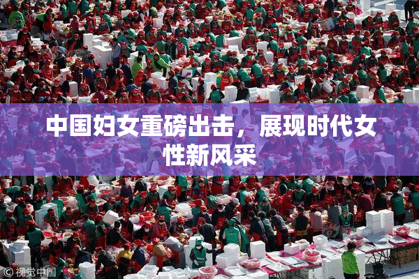 中国妇女重磅出击，展现时代女性新风采