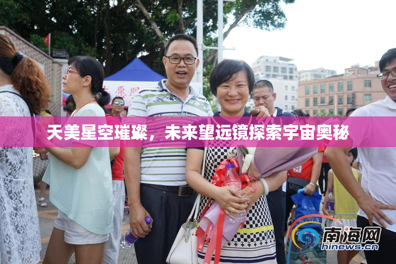 天美星空璀璨，未来望远镜探索宇宙奥秘