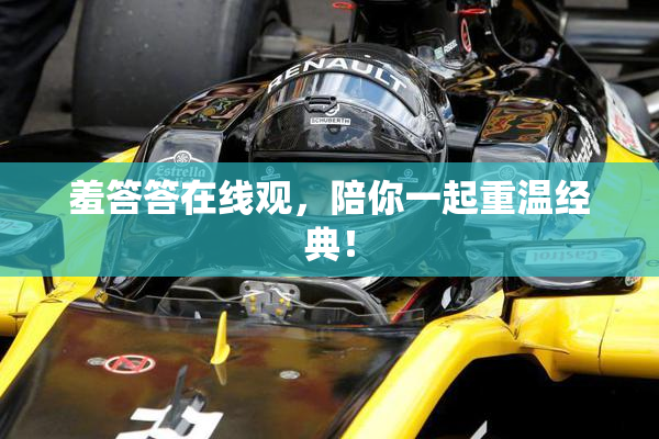 羞答答在线观，陪你一起重温经典！