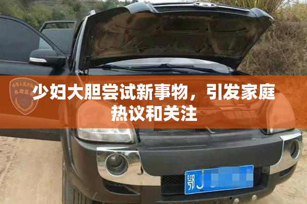 少妇大胆尝试新事物，引发家庭热议和关注