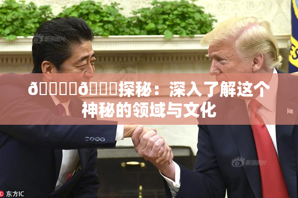 🔞‌🍌探秘：深入了解这个神秘的领域与文化