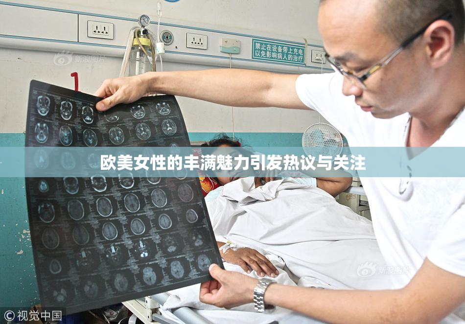 欧美女性的丰满魅力引发热议与关注
