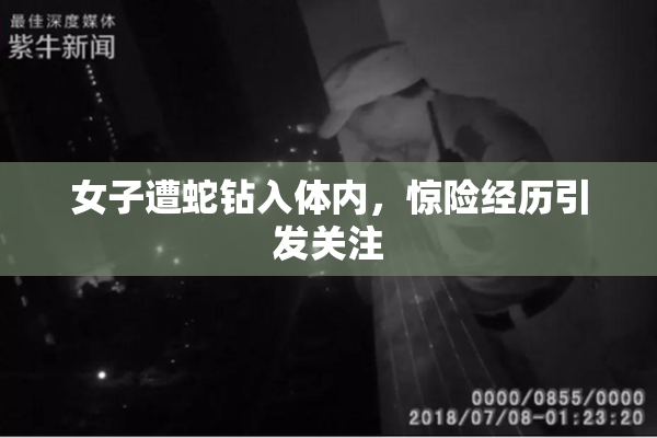 女子遭蛇钻入体内，惊险经历引发关注