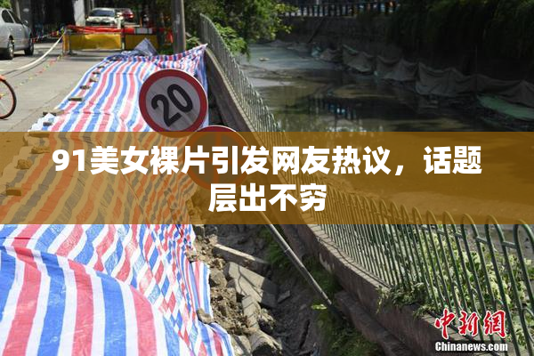 91美女裸片引发网友热议，话题层出不穷