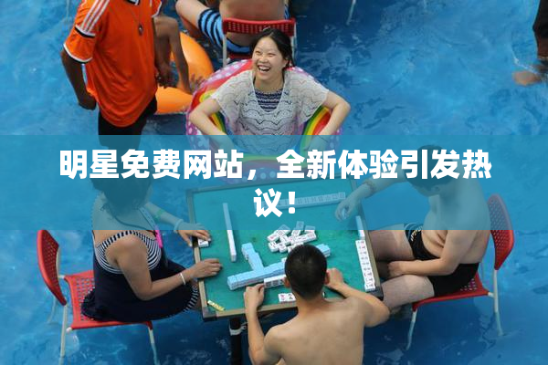 明星免费网站，全新体验引发热议！