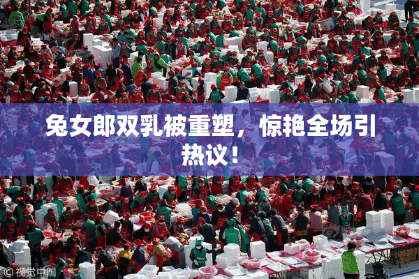 兔女郎双乳被重塑，惊艳全场引热议！