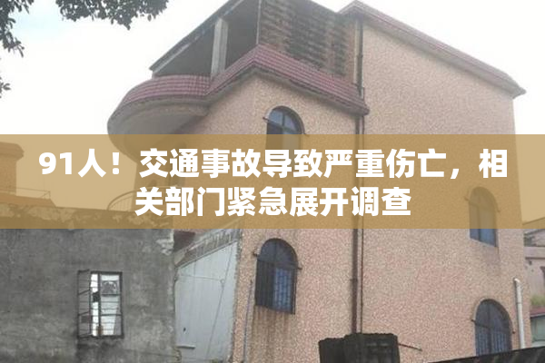 91人！交通事故导致严重伤亡，相关部门紧急展开调查