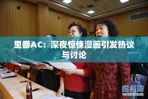 里番AC：深夜惊悚漫画引发热议与讨论