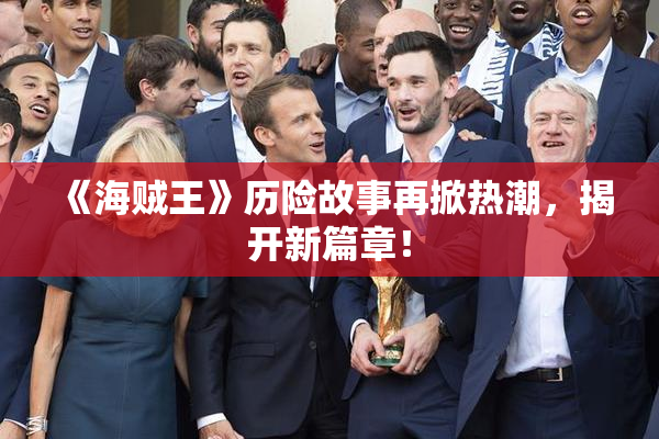 《海贼王》历险故事再掀热潮，揭开新篇章！