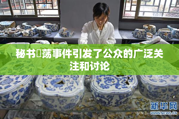 秘书婬荡事件引发了公众的广泛关注和讨论