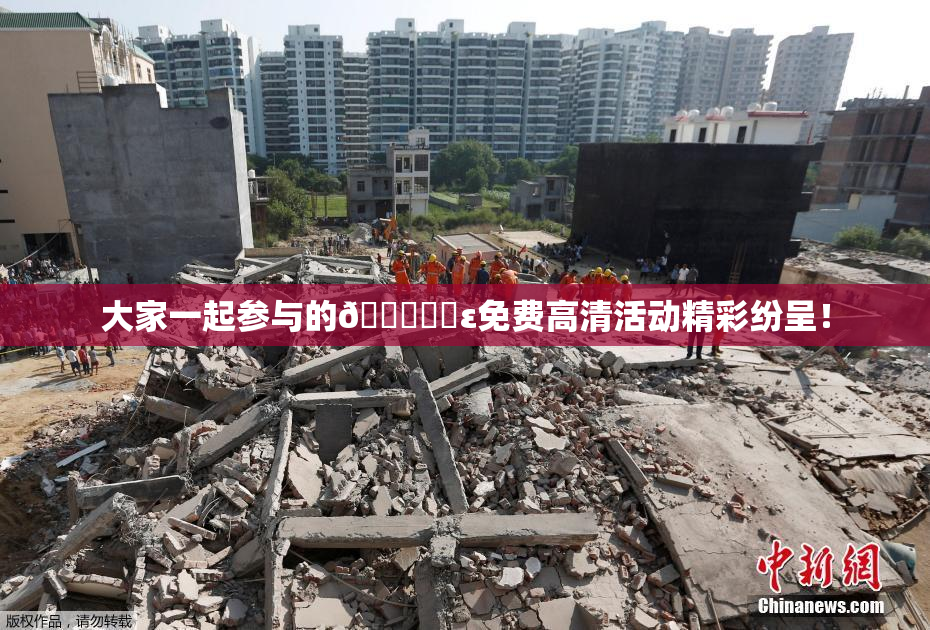 大家一起参与的🔞❌‌ε免费高清活动精彩纷呈！