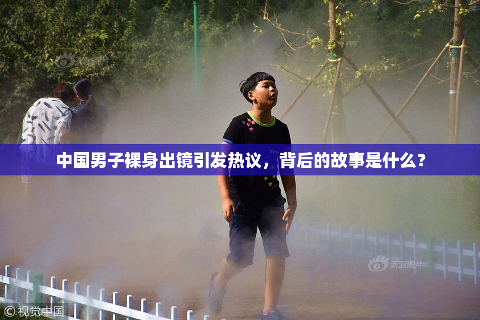中国男子裸身出镜引发热议，背后的故事是什么？
