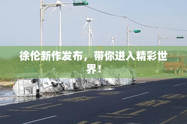 徐伦新作发布，带你进入精彩世界！