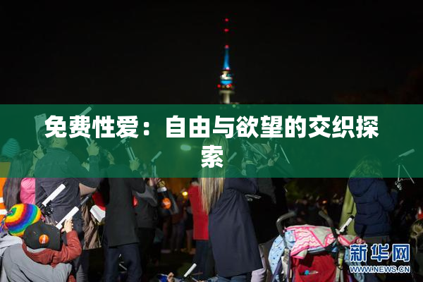免费性爱：自由与欲望的交织探索