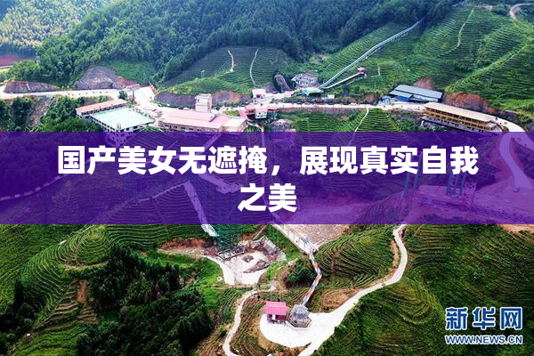 国产美女无遮掩，展现真实自我之美