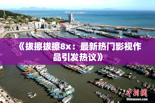 《拔擦拔擦8x：最新热门影视作品引发热议》