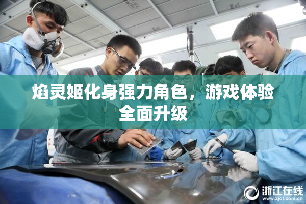 焰灵姬化身强力角色，游戏体验全面升级
