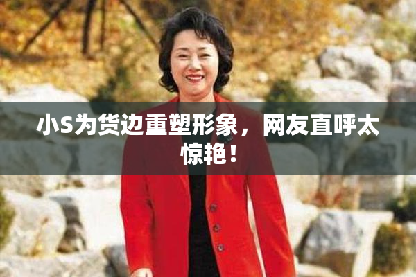 小S为货边重塑形象，网友直呼太惊艳！